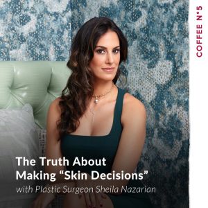 The Truth About Making “Skin Decisions” With Sheila Nazarian with Dr
